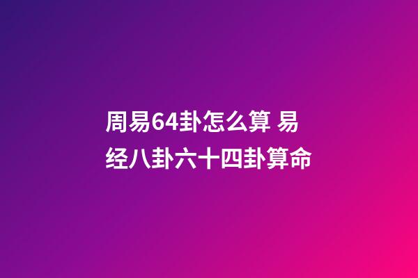 周易64卦怎么算 易经八卦六十四卦算命-第1张-观点-玄机派